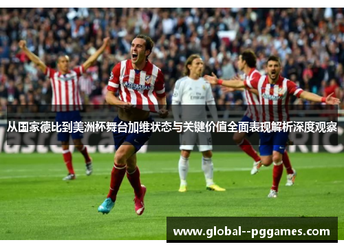从国家德比到美洲杯舞台加维状态与关键价值全面表现解析深度观察