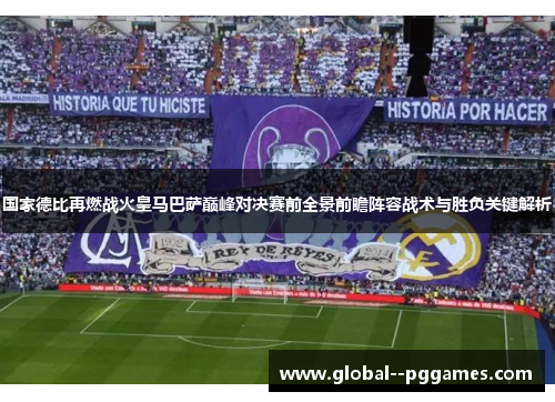 国家德比再燃战火皇马巴萨巅峰对决赛前全景前瞻阵容战术与胜负关键解析