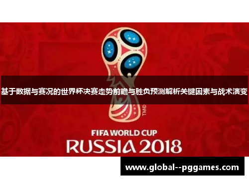 基于数据与赛况的世界杯决赛走势前瞻与胜负预测解析关键因素与战术演变