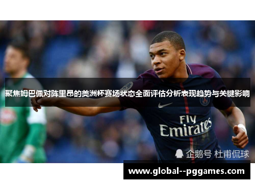 聚焦姆巴佩对阵里昂的美洲杯赛场状态全面评估分析表现趋势与关键影响 聚焦姆巴佩对阵里昂的美洲杯赛场状态全面评估分析表现趋势与关键影响