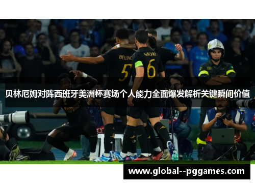 贝林厄姆对阵西班牙美洲杯赛场个人能力全面爆发解析关键瞬间价值