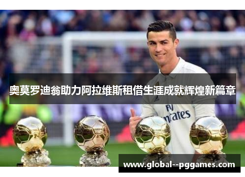 奥莫罗迪翁助力阿拉维斯租借生涯成就辉煌新篇章