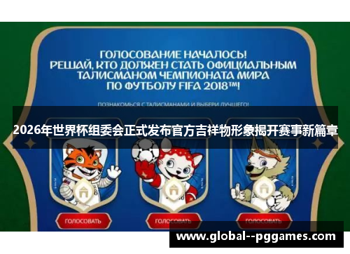 2026年世界杯组委会正式发布官方吉祥物形象揭开赛事新篇章